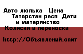 Авто люлька › Цена ­ 1 200 - Татарстан респ. Дети и материнство » Коляски и переноски   